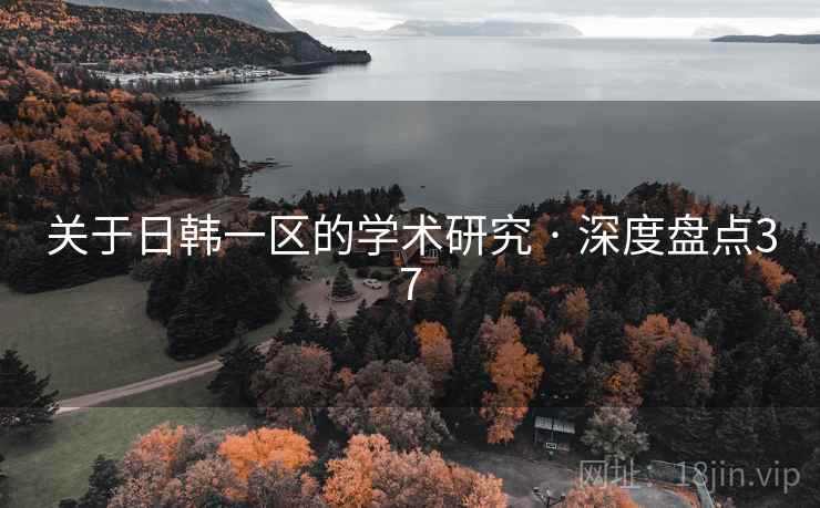 关于日韩一区的学术研究 · 深度盘点37