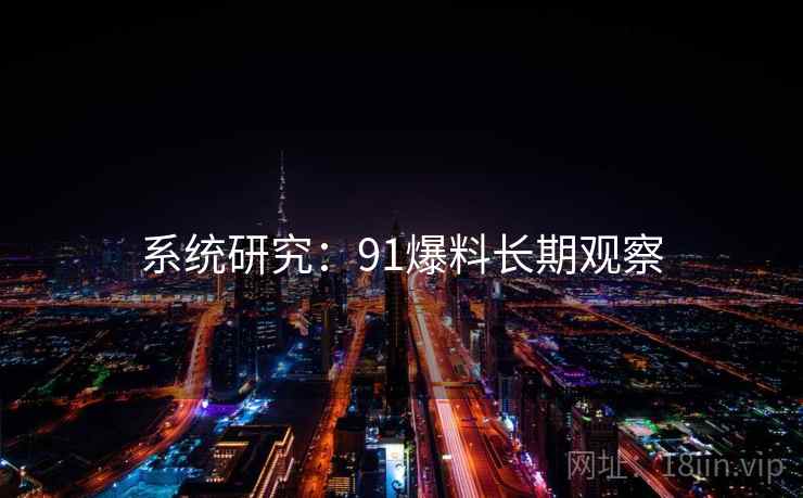 系统研究：91爆料长期观察