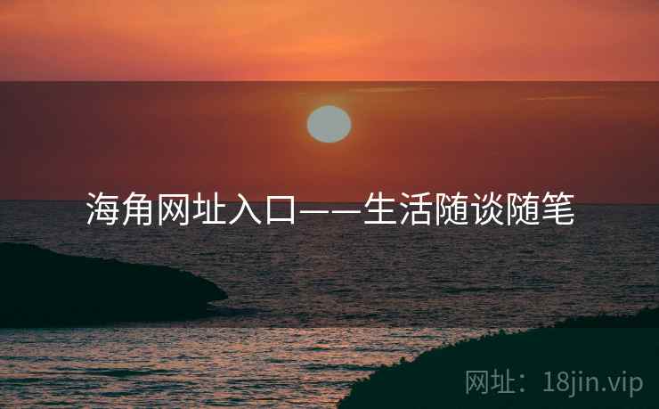 海角网址入口——生活随谈随笔