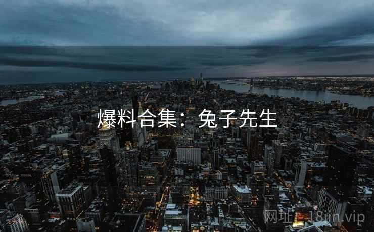 爆料合集：兔子先生