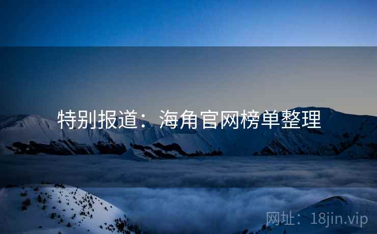特别报道:海角官网榜单整理
