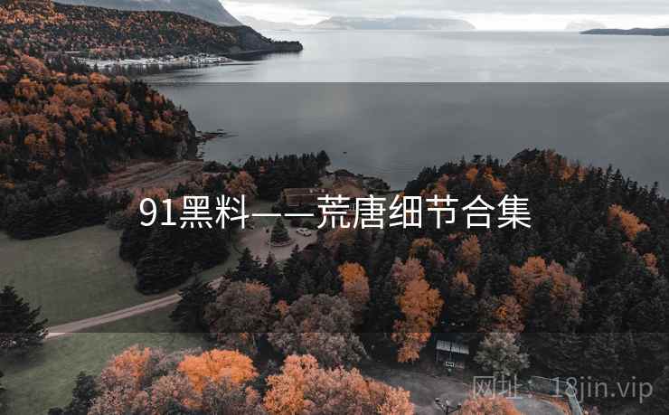 91黑料——荒唐细节合集