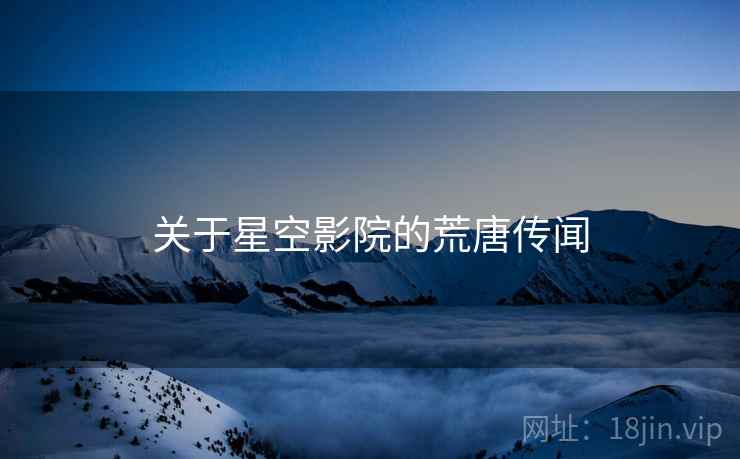 关于星空影院的荒唐传闻