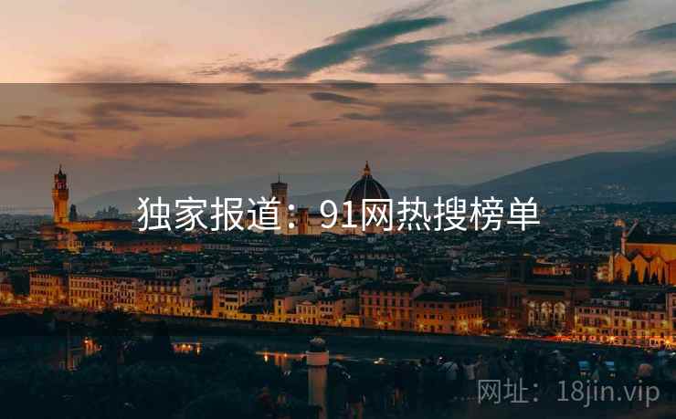 独家报道：91网热搜榜单
