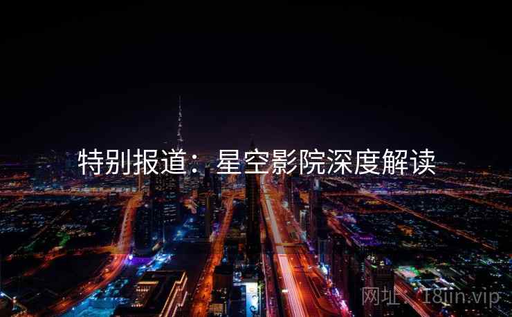 特别报道:星空影院深度解读