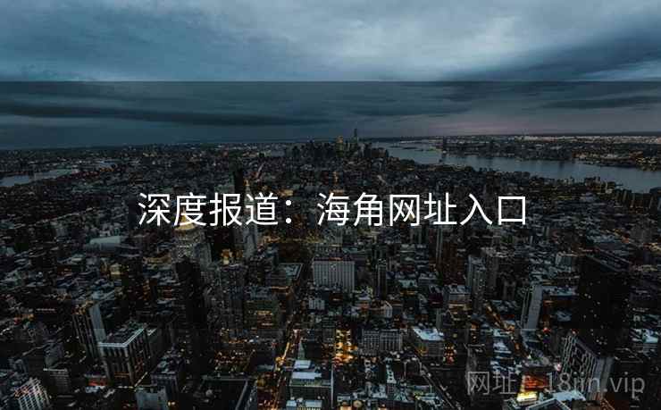 深度报道:海角网址入口