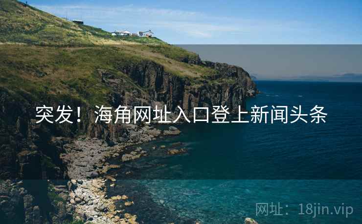 突发!海角网址入口登上新闻头条