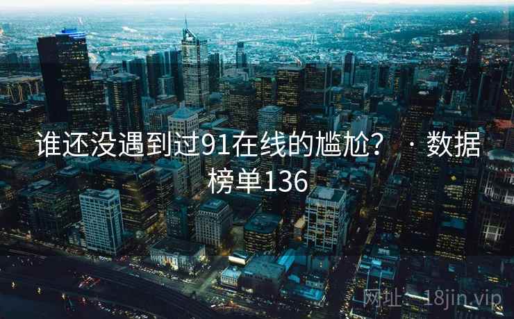 谁还没遇到过91在线的尴尬? · 数据榜单136