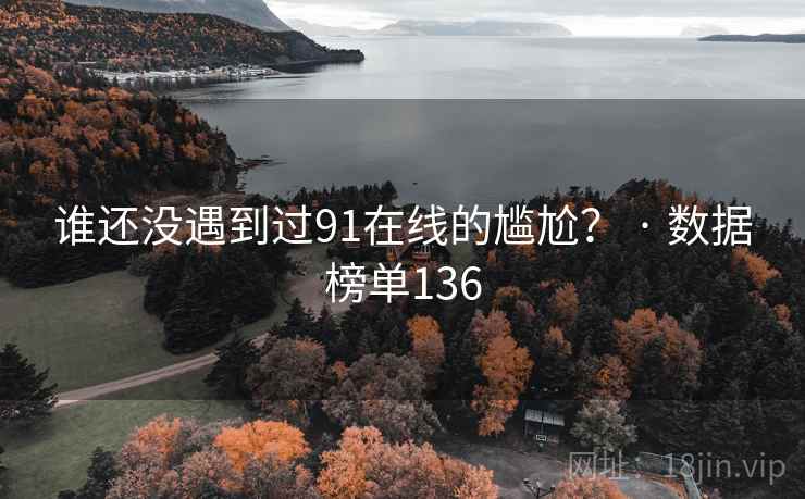 谁还没遇到过91在线的尴尬? · 数据榜单136