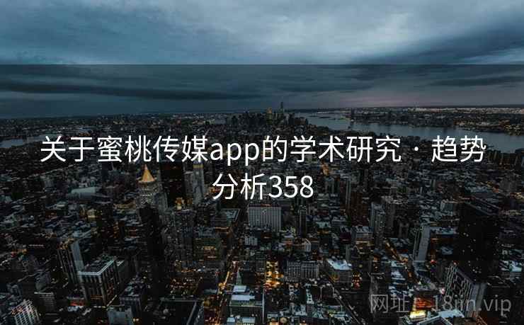 关于蜜桃传媒app的学术研究 · 趋势分析358