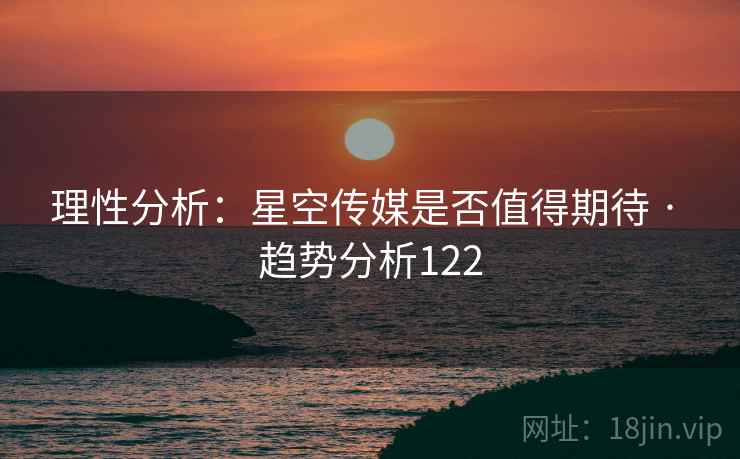 理性分析:星空传媒是否值得期待 · 趋势分析122