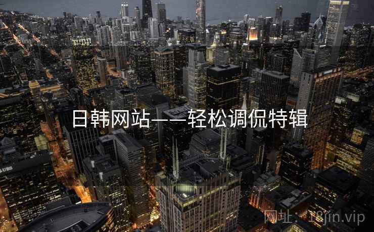 日韩网站——轻松调侃特辑