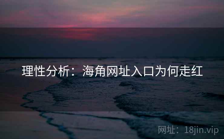 理性分析:海角网址入口为何走红