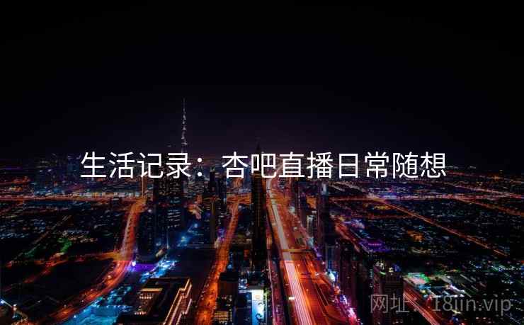生活记录:杏吧直播日常随想