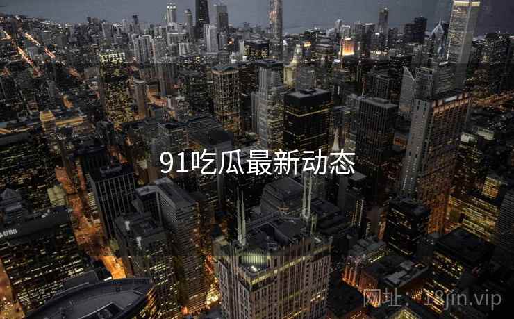 91吃瓜最新动态