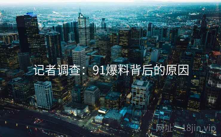 记者调查:91爆料背后的原因
