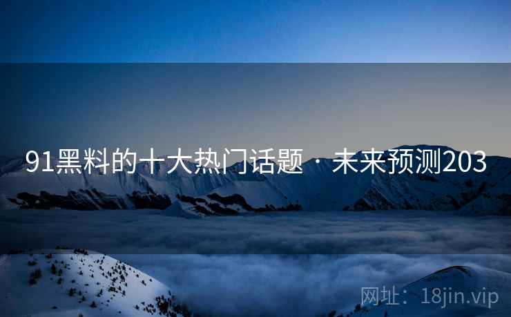 91黑料的十大热门话题 · 未来预测203