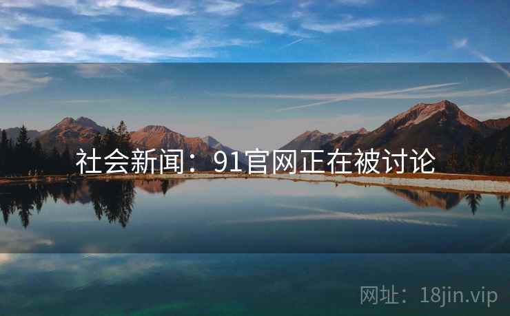 社会新闻:91官网正在被讨论