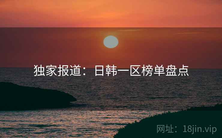 独家报道:日韩一区榜单盘点