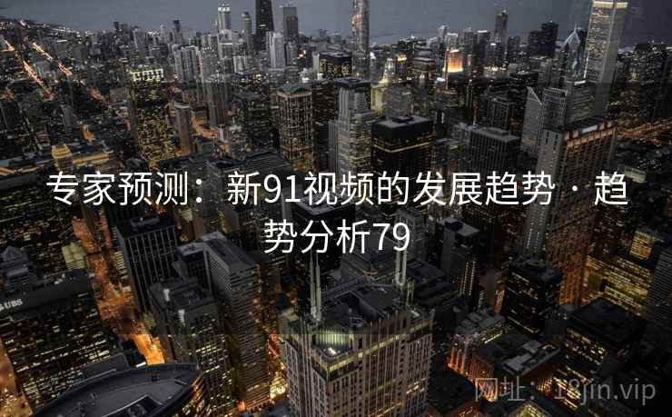 专家预测:新91视频的发展趋势 · 趋势分析79