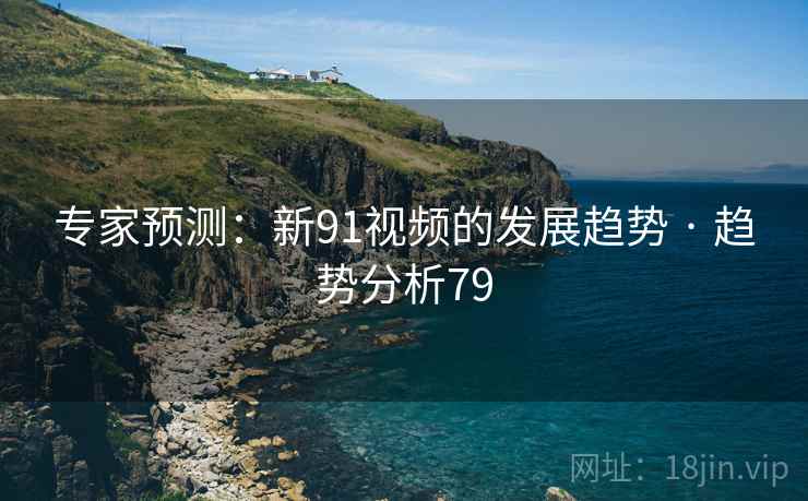 专家预测:新91视频的发展趋势 · 趋势分析79