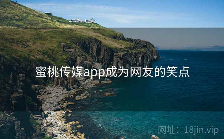蜜桃传媒app成为网友的笑点