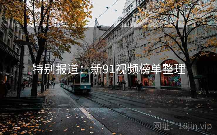 特别报道:新91视频榜单整理