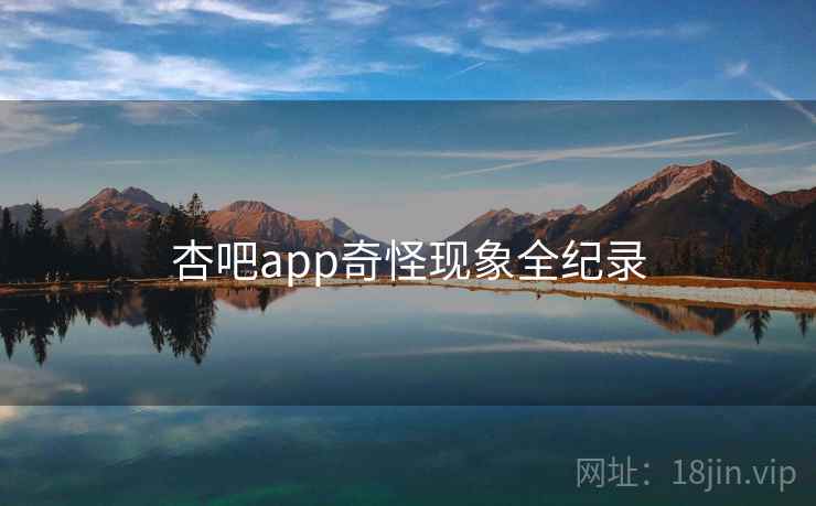 杏吧app奇怪现象全纪录