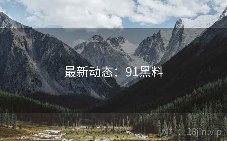 最新动态：91黑料