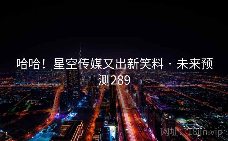 哈哈!星空传媒又出新笑料 · 未来预测289
