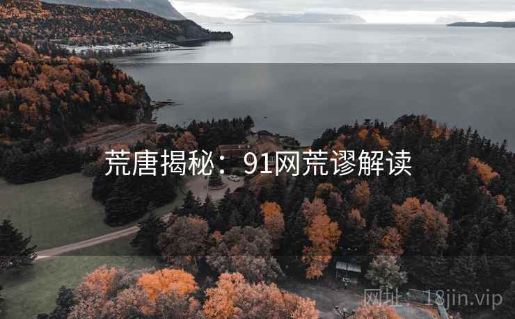 荒唐揭秘:91网荒谬解读