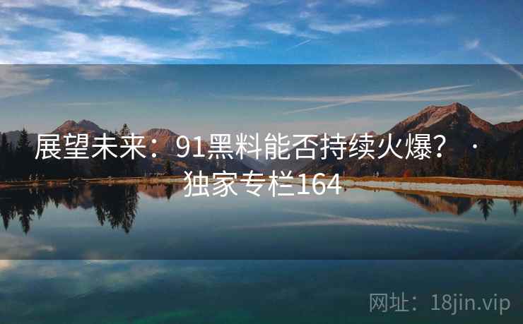 展望未来:91黑料能否持续火爆? · 独家专栏164