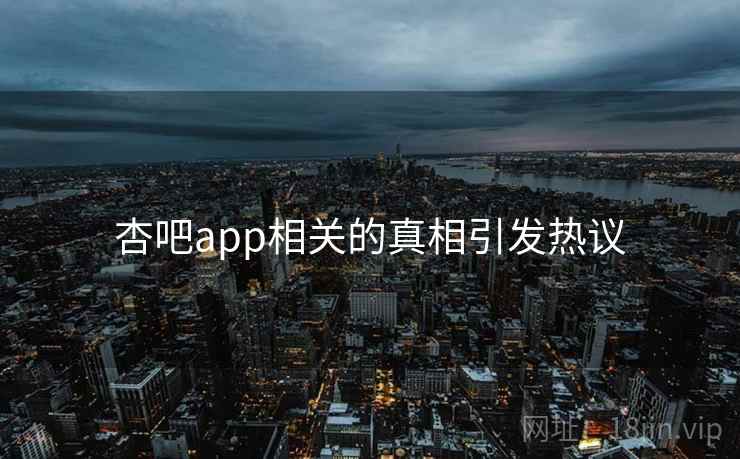 杏吧app相关的真相引发热议