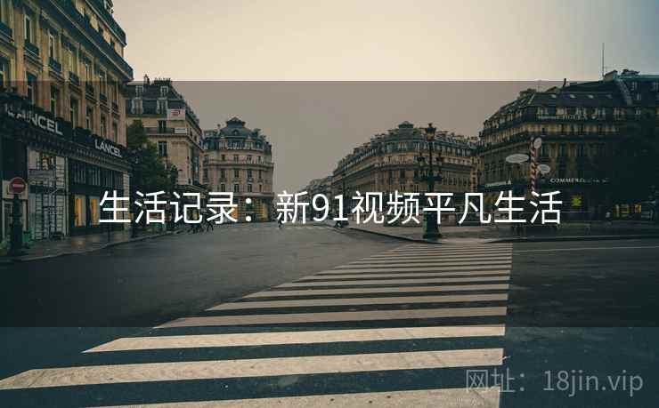生活记录:新91视频平凡生活