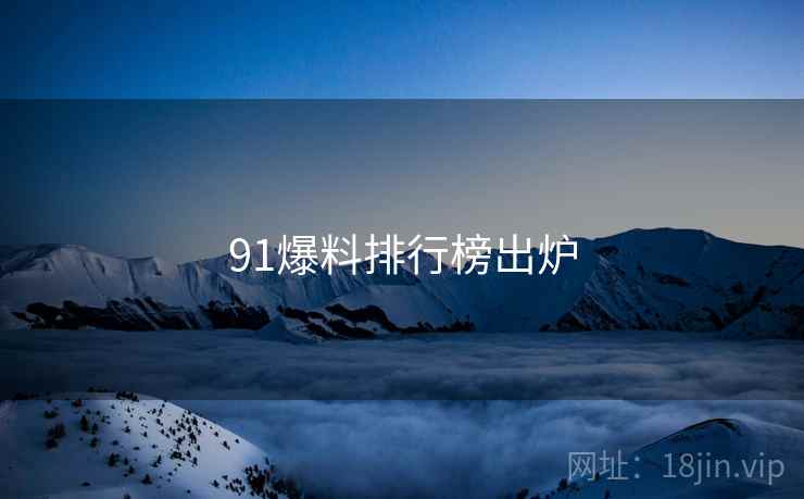 91爆料排行榜出炉