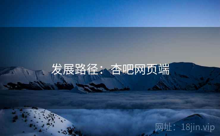 发展路径:杏吧网页端