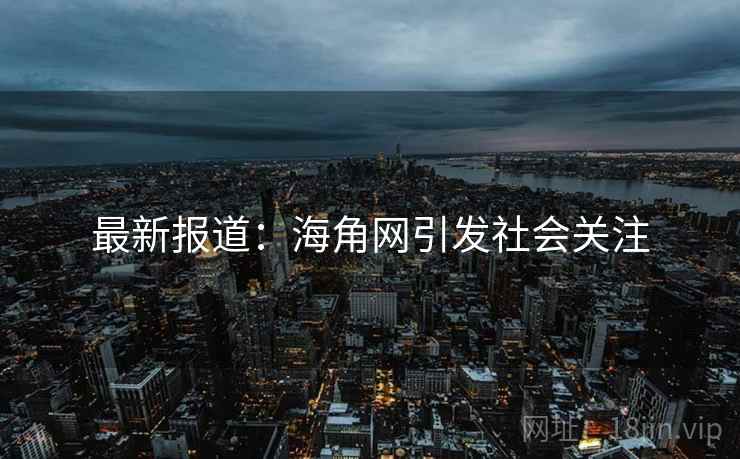 最新报道:海角网引发社会关注
