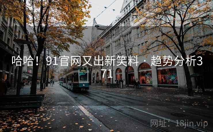 哈哈!91官网又出新笑料 · 趋势分析371
