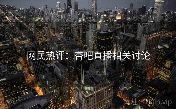 网民热评:杏吧直播相关讨论