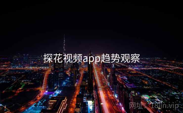 探花视频app趋势观察