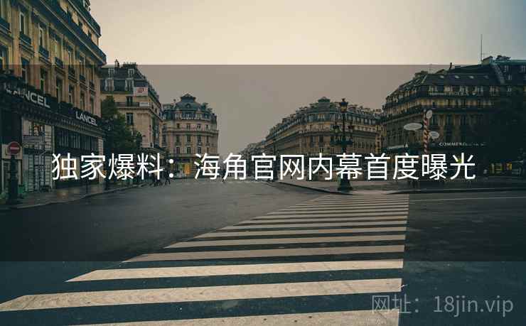 独家爆料:海角官网内幕首度曝光