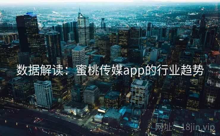 数据解读:蜜桃传媒app的行业趋势