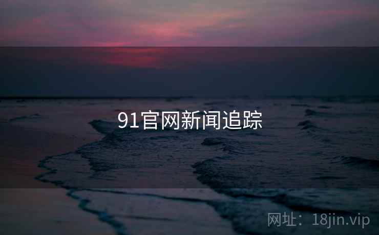 91官网新闻追踪