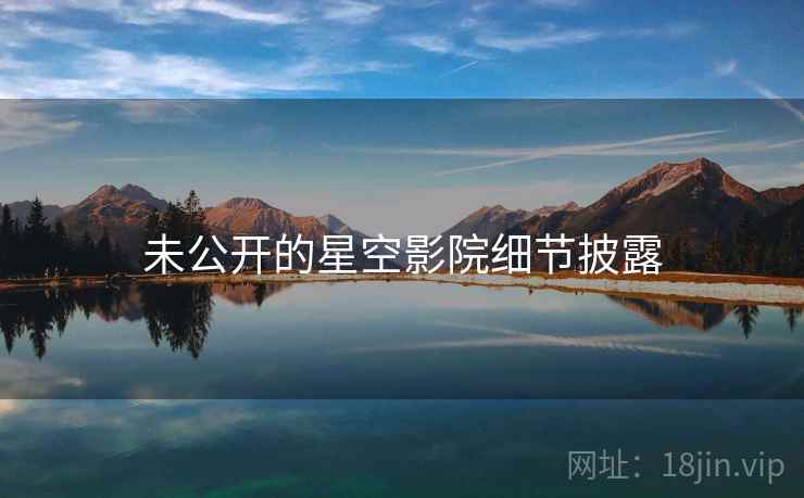 未公开的星空影院细节披露