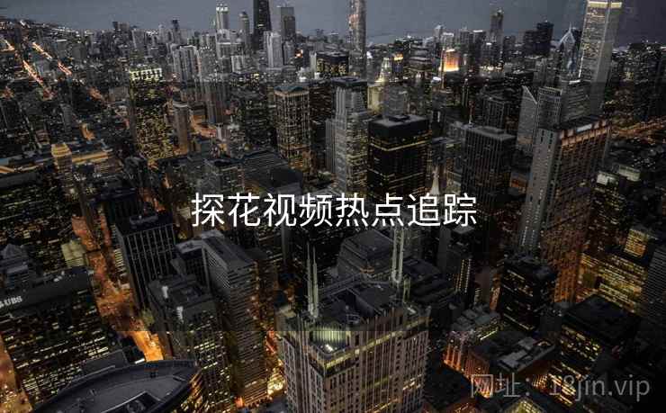 详细阅读:探花视频热点追踪 探花视频热点追踪