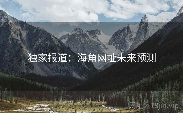 详细阅读:独家报道:海角网址未来预测 独家报道:海角网址未来预测
