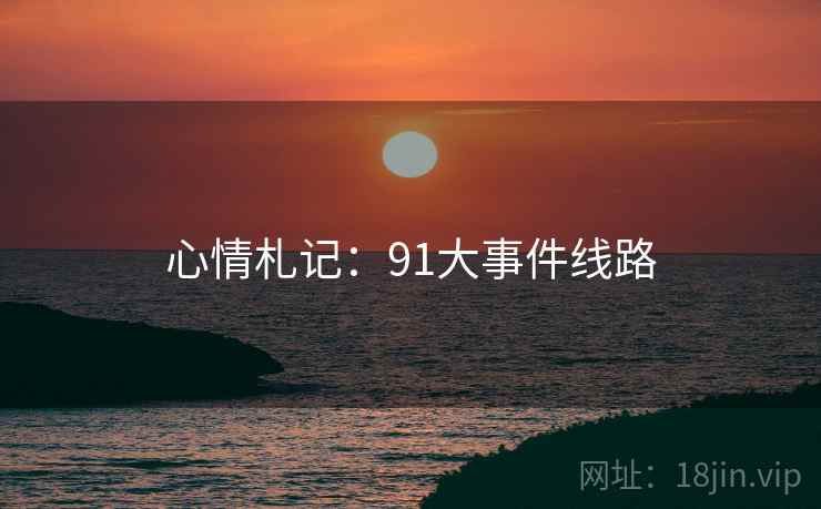 心情札记:91大事件线路