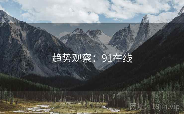 详细阅读:趋势观察:91在线 趋势观察:91在线