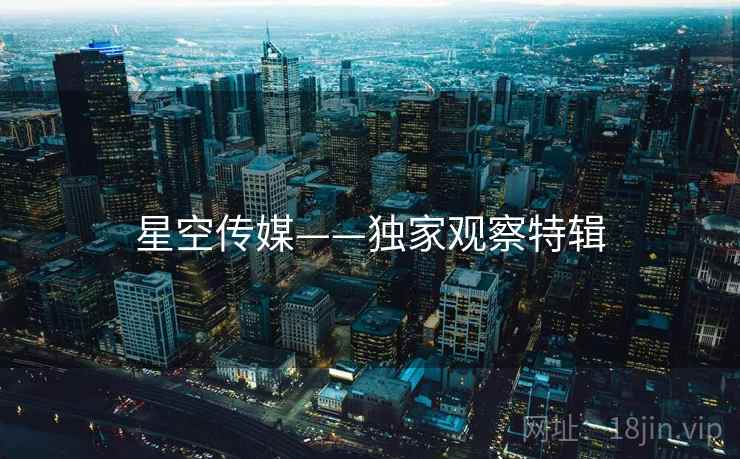 星空传媒——独家观察特辑