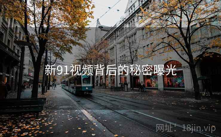 详细阅读:新91视频背后的秘密曝光 新91视频背后的秘密曝光